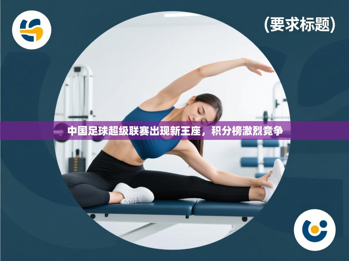 问鼎体育app官方网站入口-中国足球超级联赛出现新王座，积分榜激烈竞争  第3张