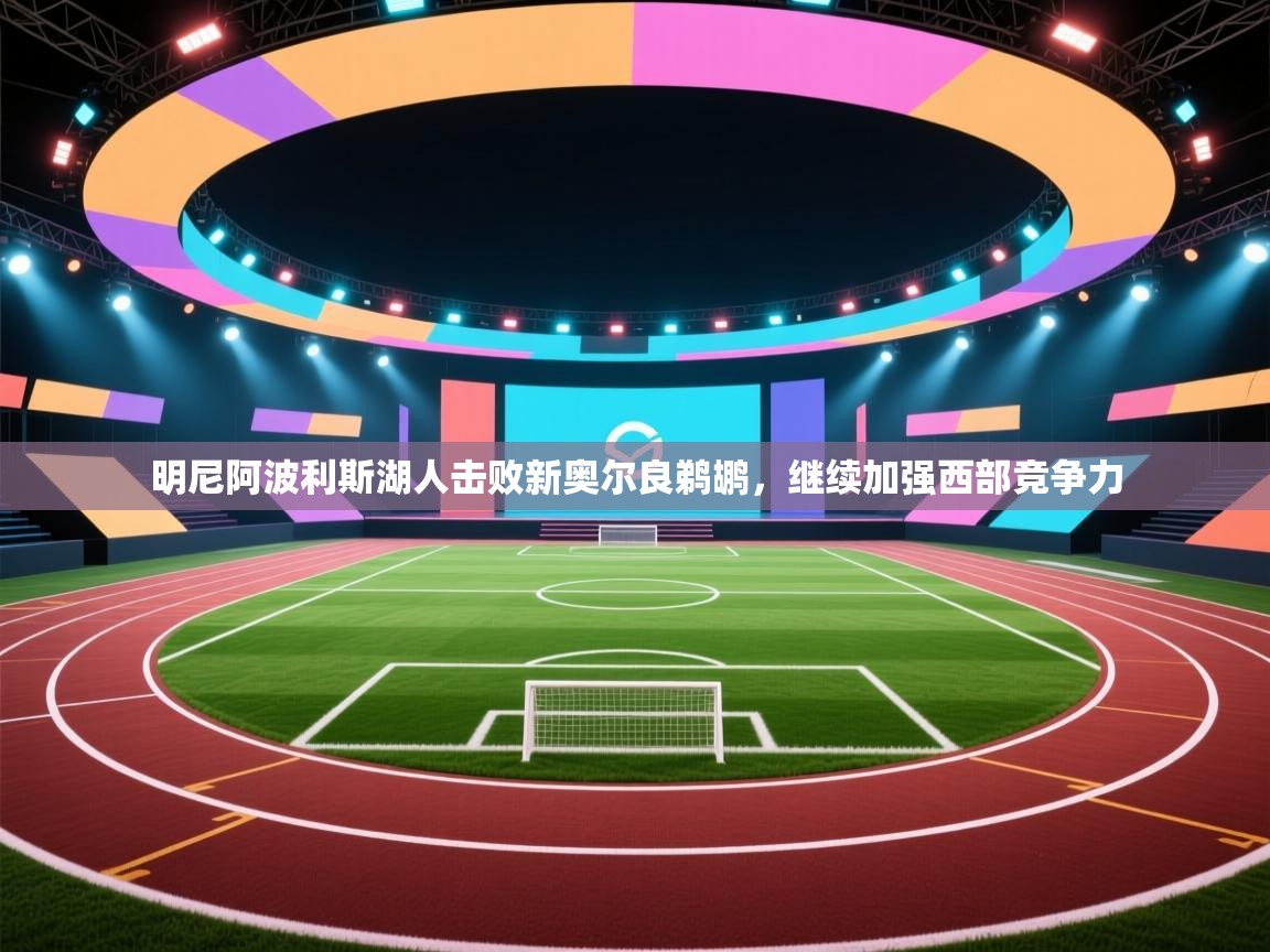 问鼎娱乐官方网站-明尼阿波利斯湖人击败新奥尔良鹈鹕，继续加强西部竞争力  第1张