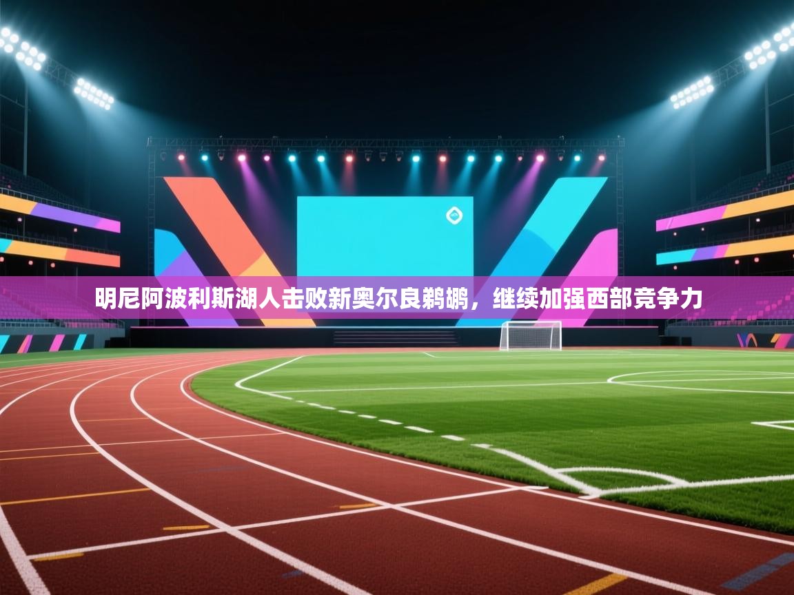 问鼎娱乐官方网站-明尼阿波利斯湖人击败新奥尔良鹈鹕，继续加强西部竞争力  第3张