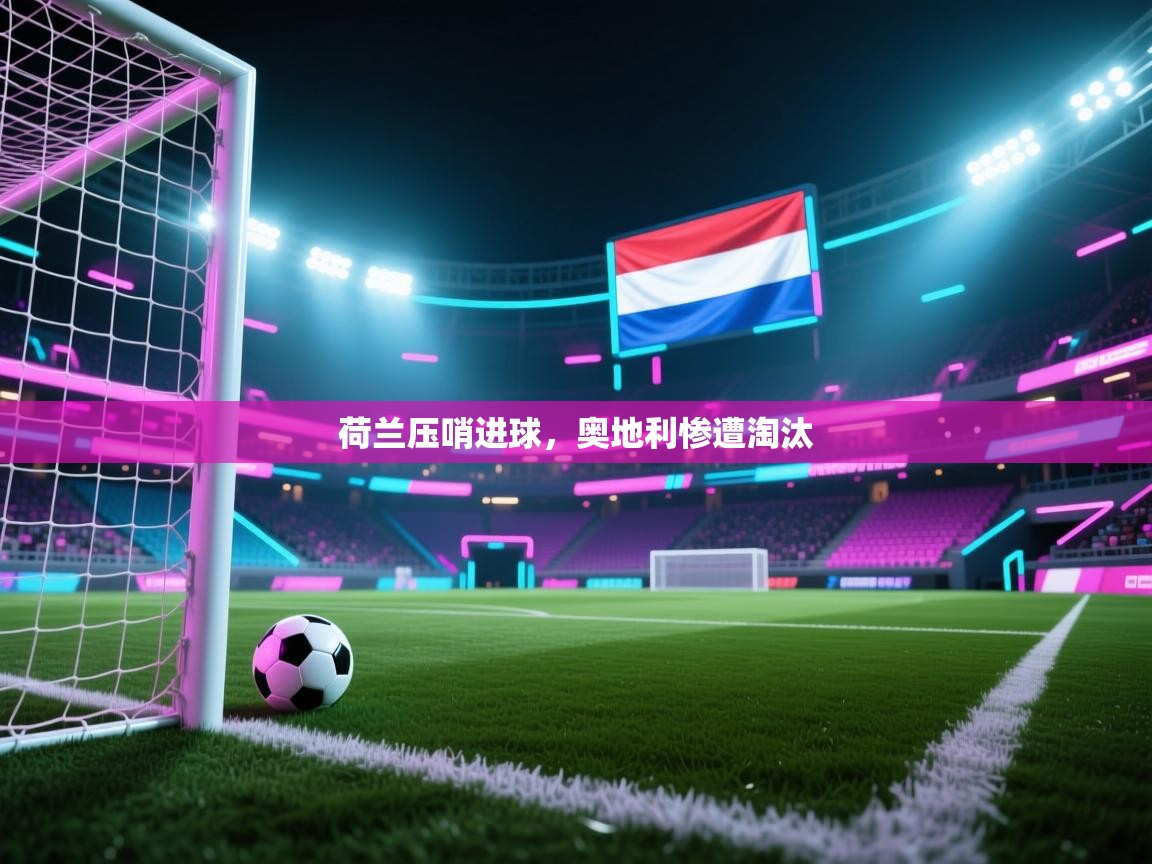 问鼎体育在线-荷兰压哨进球，奥地利惨遭淘汰  第1张