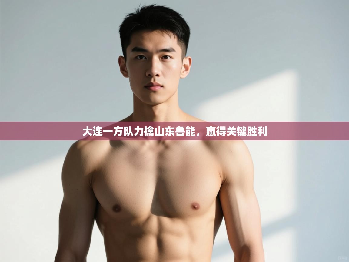 问鼎娱乐注册-大连一方队力擒山东鲁能，赢得关键胜利  第4张