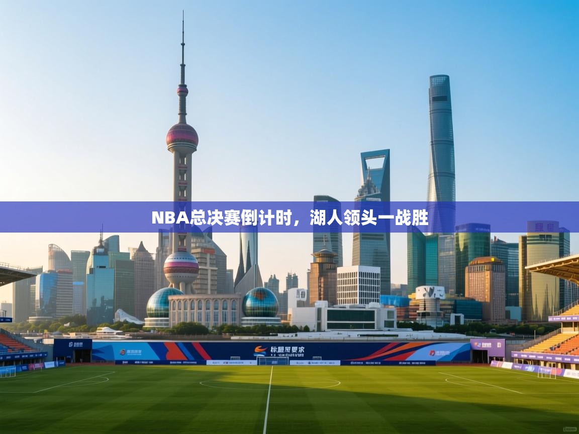 问鼎娱乐在线玩-NBA总决赛倒计时,湖人领头一战胜 第1张