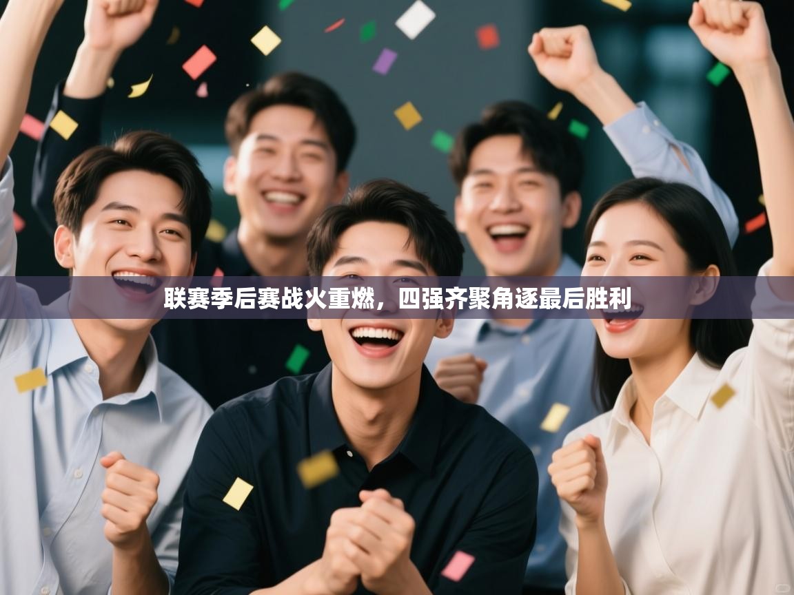 问鼎娱乐在线官网-联赛季后赛战火重燃，四强齐聚角逐最后胜利  第3张