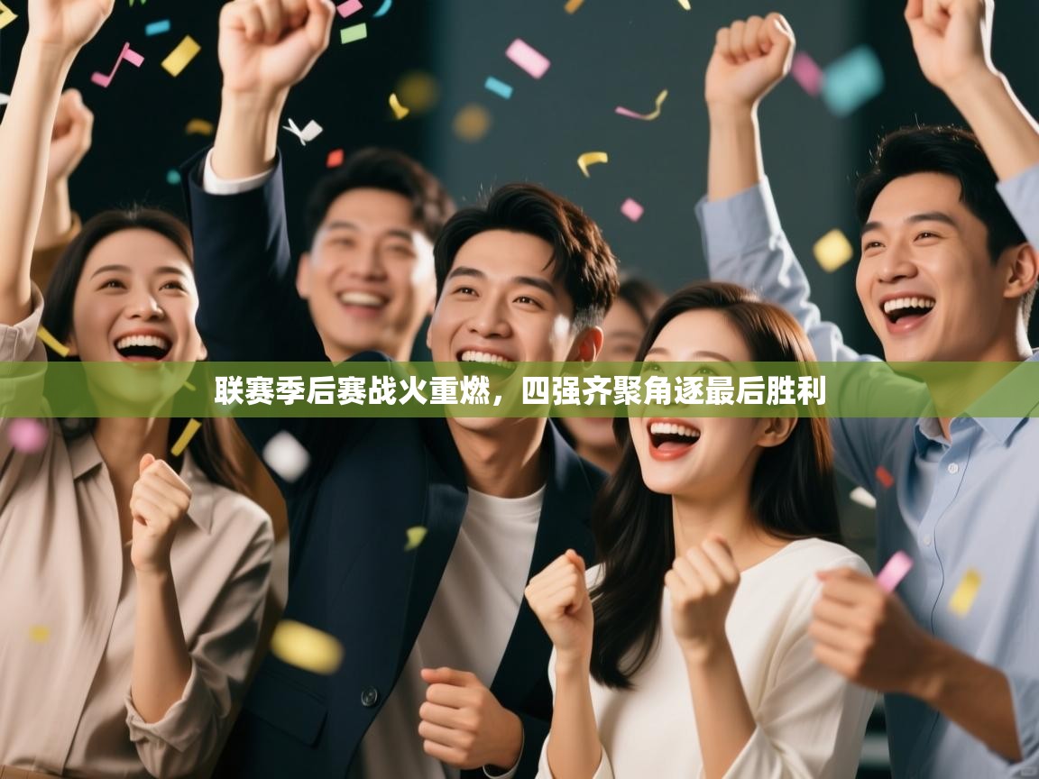 问鼎娱乐在线官网-联赛季后赛战火重燃，四强齐聚角逐最后胜利  第4张