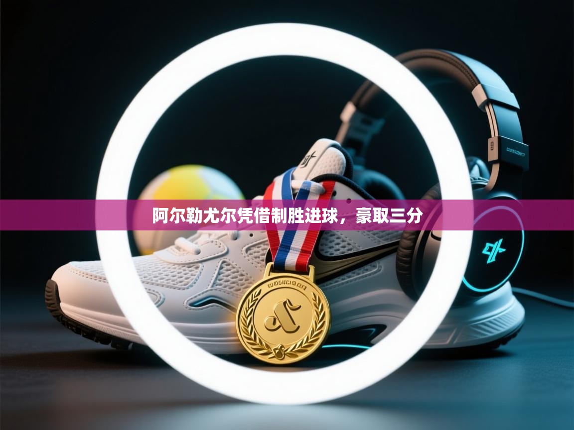 问鼎娱乐app下载安装-阿尔勒尤尔凭借制胜进球,豪取三分 第1张