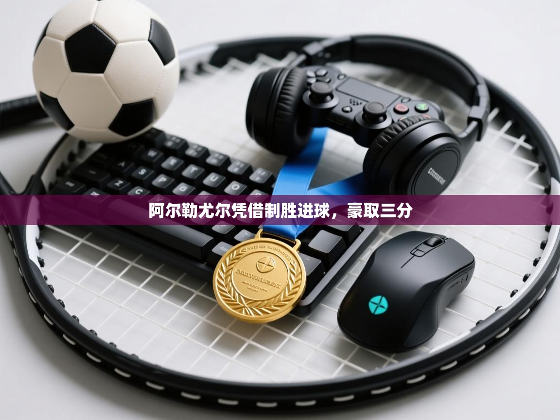 问鼎娱乐app下载安装-阿尔勒尤尔凭借制胜进球,豪取三分 第2张