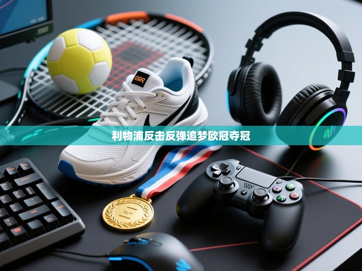 问鼎体育官网入口-利物浦反击反弹追梦欧冠夺冠 第1张