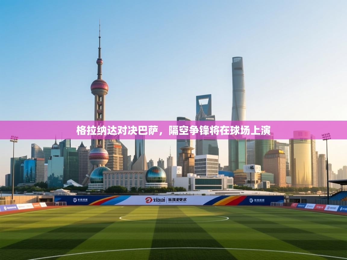 问鼎体育app官网入口-格拉纳达对决巴萨，隔空争锋将在球场上演  第1张