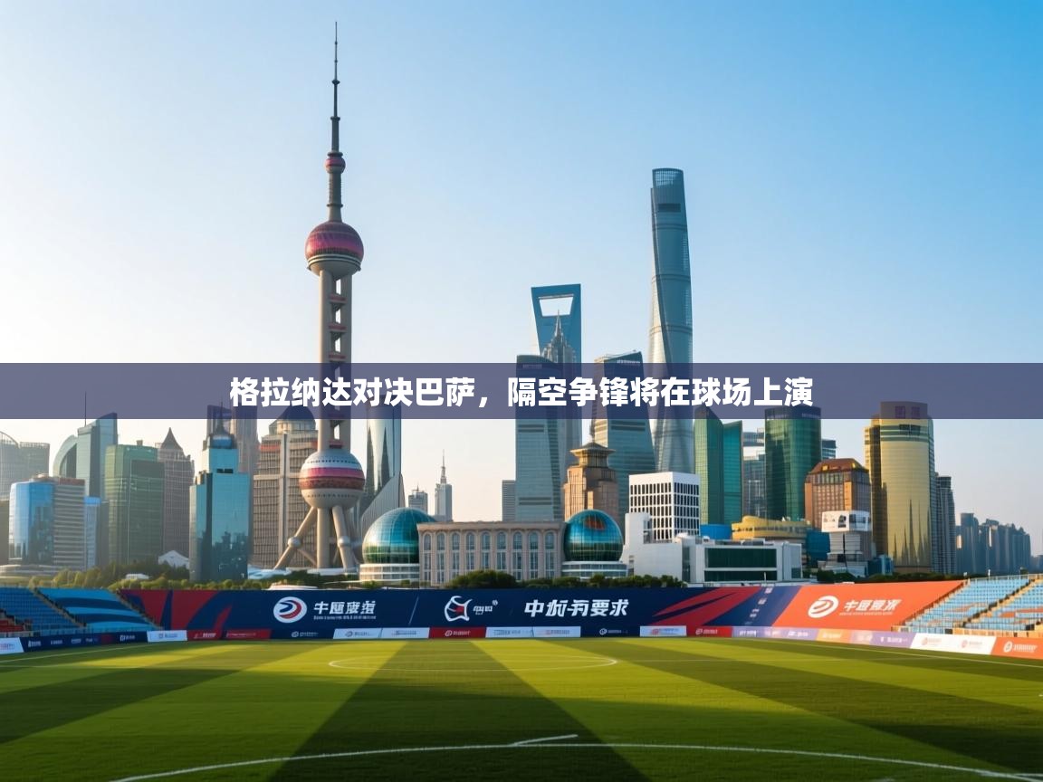 问鼎体育app官网入口-格拉纳达对决巴萨，隔空争锋将在球场上演  第4张