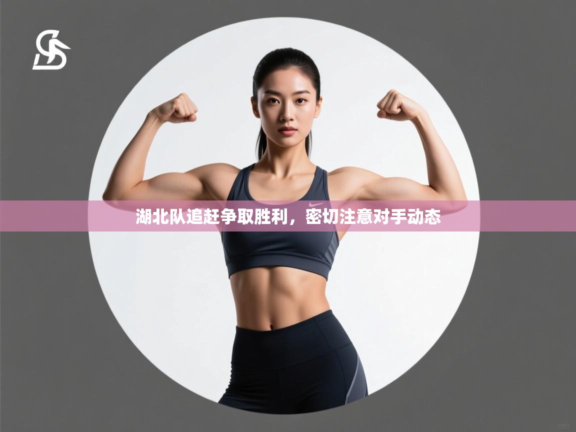 问鼎体育官网入口-湖北队追赶争取胜利，密切注意对手动态  第1张