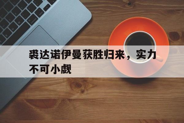 裘达诺伊曼获胜归来，实力不可小觑的简单介绍